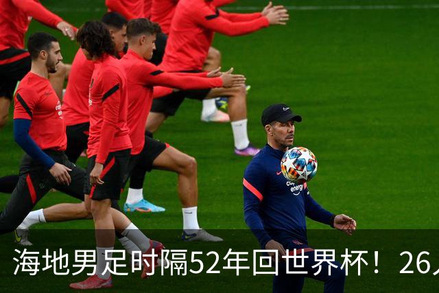 海地男足时隔52年回世界杯！26人名单：仅10人是本土出生